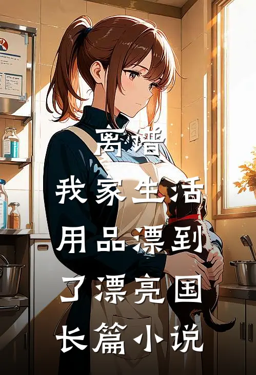离谱，我家生活用品漂到了漂亮国长篇小说