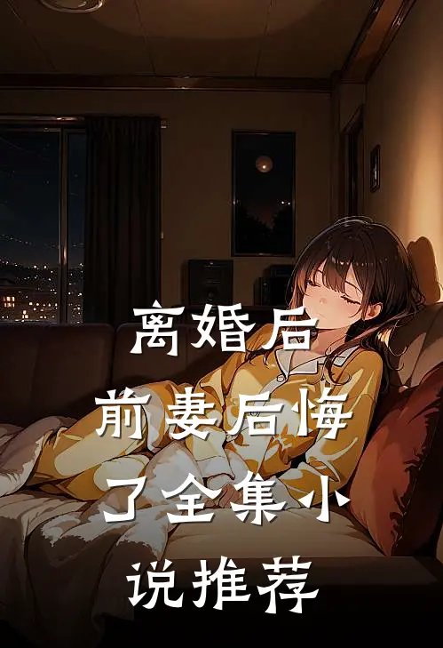 离婚后，前妻后悔了全集小说推荐