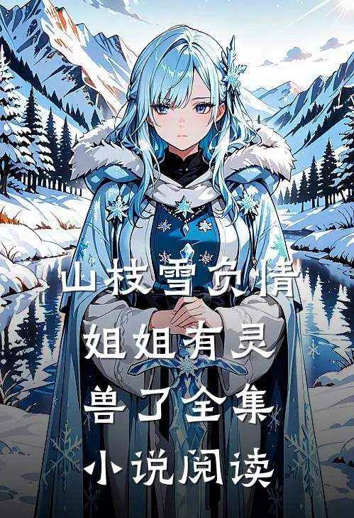 山枝雪负情，姐姐有灵兽了全集小说阅读