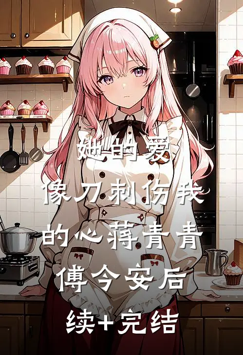 她的爱，像刀刺伤我的心蒋青青傅今安后续+完结