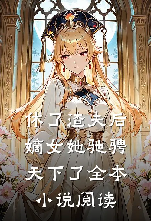 休了渣夫后，嫡女她驰骋天下了全本小说阅读