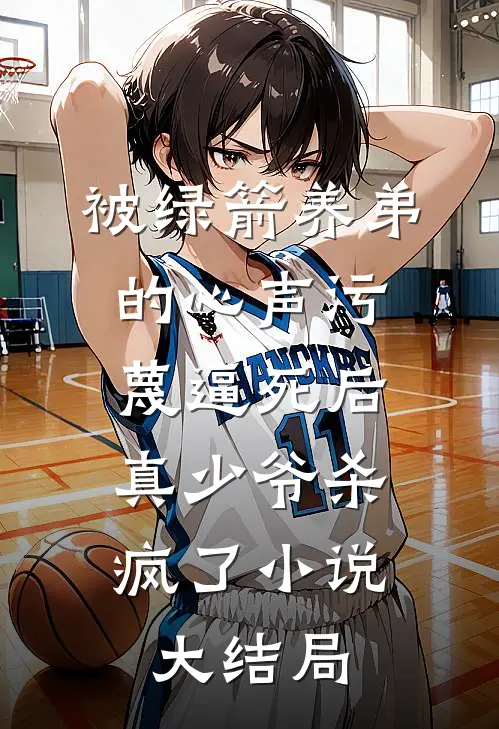 被绿箭养弟的心声污蔑逼死后，真少爷杀疯了小说大结局