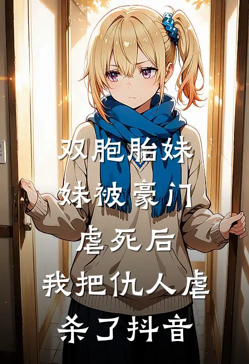 双胞胎妹妹被豪门虐死后，我把仇人虐杀了抖音