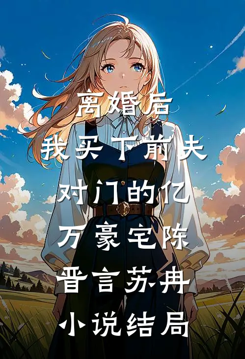 离婚后，我买下前夫对门的亿万豪宅陈晋言苏冉小说结局