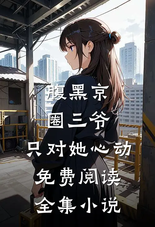 腹黑京圈三爷,只对她心动免费阅读全集小说