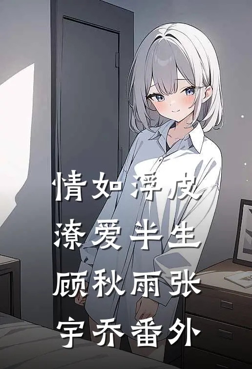 情如浮皮，潦爱半生顾秋雨张宇乔番外
