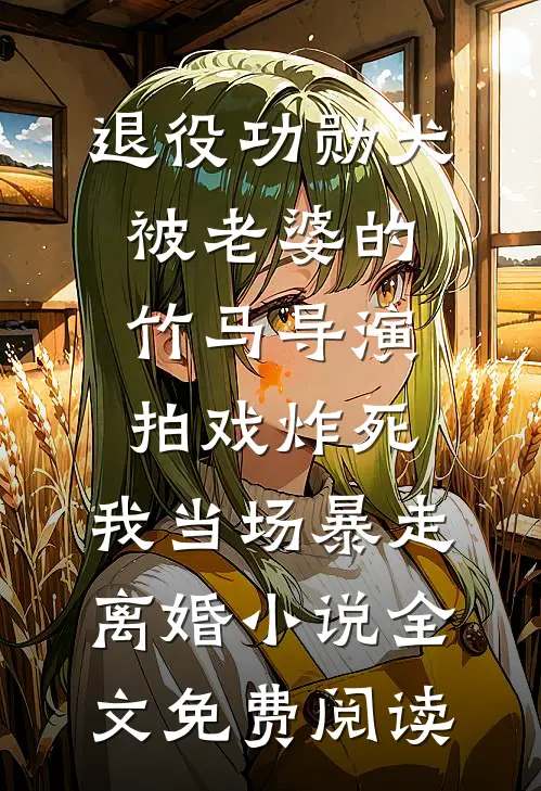 退役功勋犬被老婆的竹马导演拍戏炸死，我当场暴走离婚小说全文免费阅读