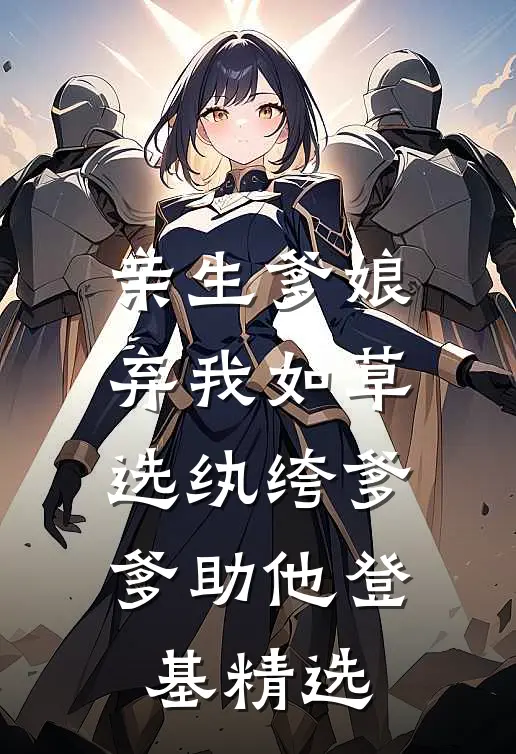 亲生爹娘弃我如草，选纨绔爹爹助他登基精选