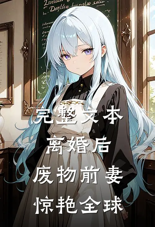 完整文本离婚后，废物前妻惊艳全球