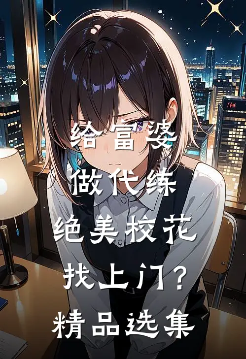 给富婆做代练，绝美校花找上门？精品选集