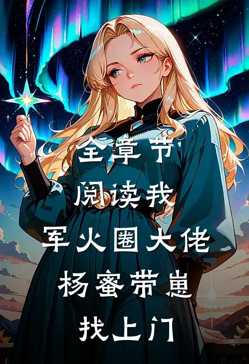 全章节阅读我，军火圈大佬，杨蜜带崽找上门