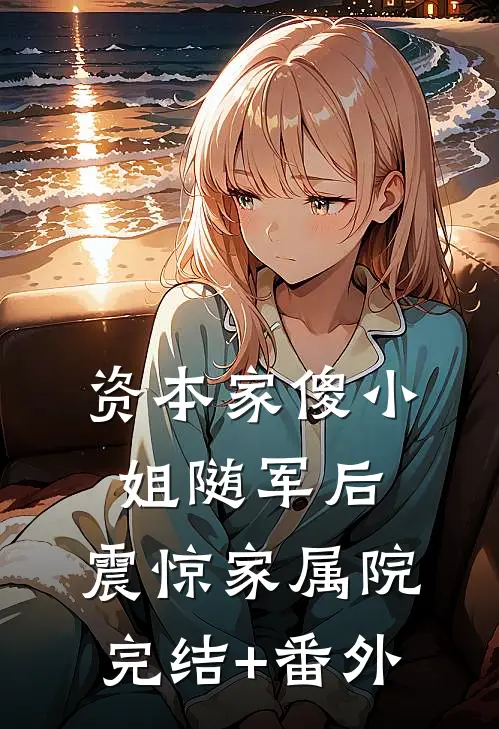 资本家傻小姐随军后，震惊家属院完结+番外