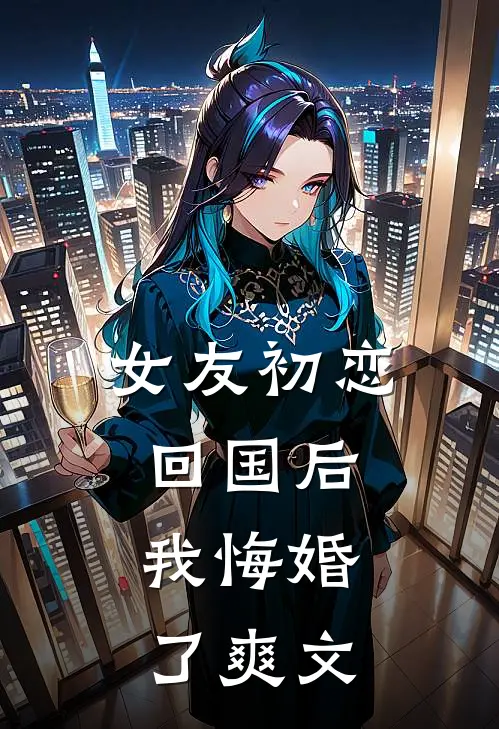 女友初恋回国后，我悔婚了爽文