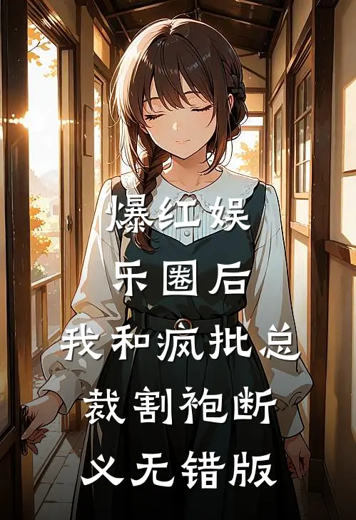 爆红娱乐圈后，我和疯批总裁割袍断义无错版