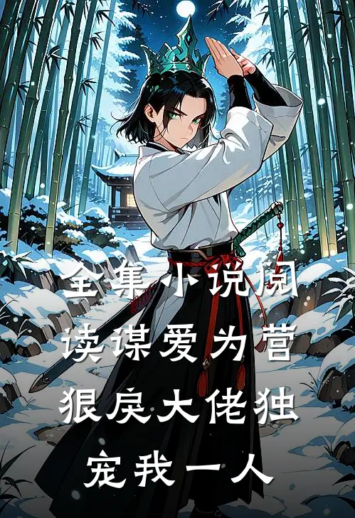 全集小说阅读谋爱为营：狠戾大佬独宠我一人