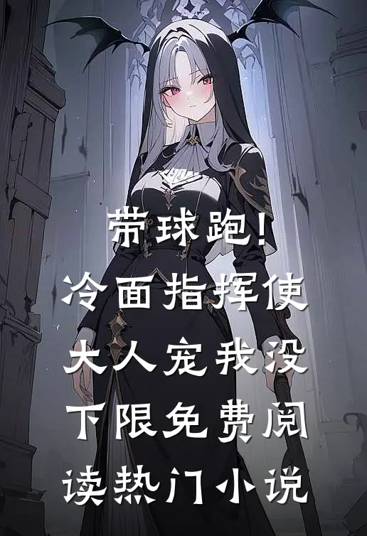 带球跑!冷面指挥使大人宠我没下限免费阅读热门小说