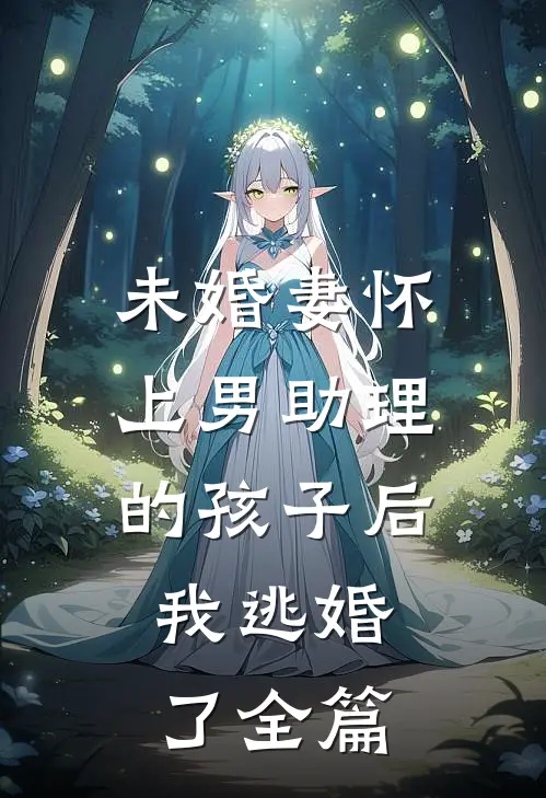 未婚妻怀上男助理的孩子后，我逃婚了全篇