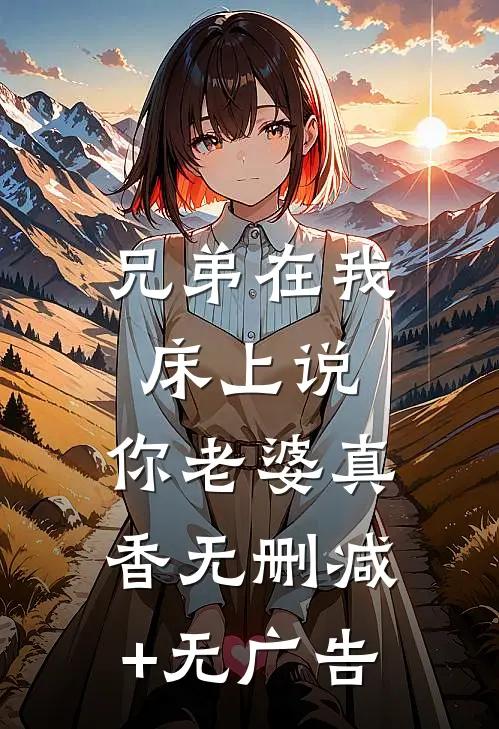 兄弟在我床上说：你老婆真香无删减+无广告
