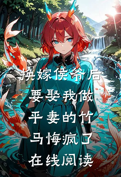 换嫁侯爷后，要娶我做平妻的竹马悔疯了在线阅读