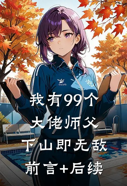 我有99个大佬师父，下山即无敌前言+后续