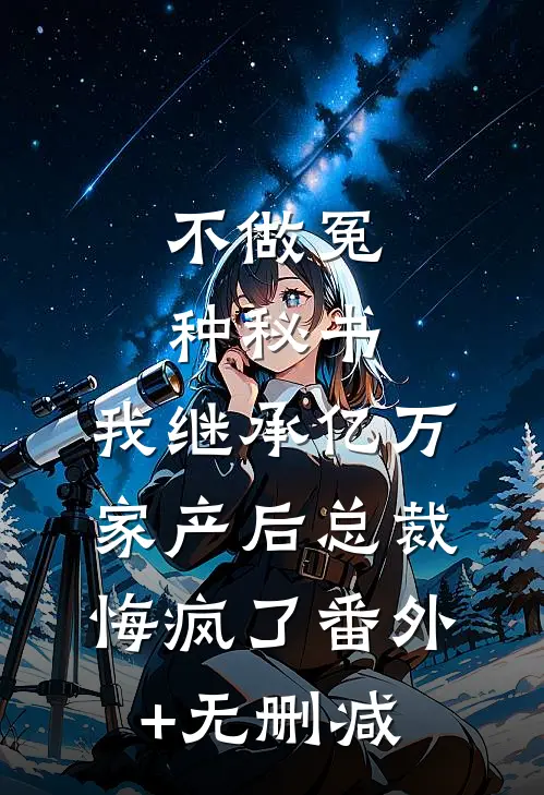 不做冤种秘书，我继承亿万家产后总裁悔疯了番外+无删减