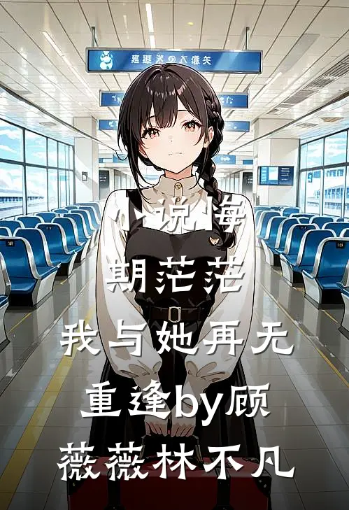 小说悔期茫茫，我与她再无重逢by顾薇薇林不凡