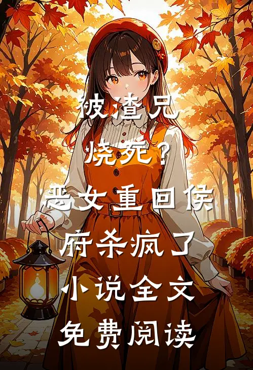 被渣兄烧死？恶女重回侯府杀疯了小说全文免费阅读