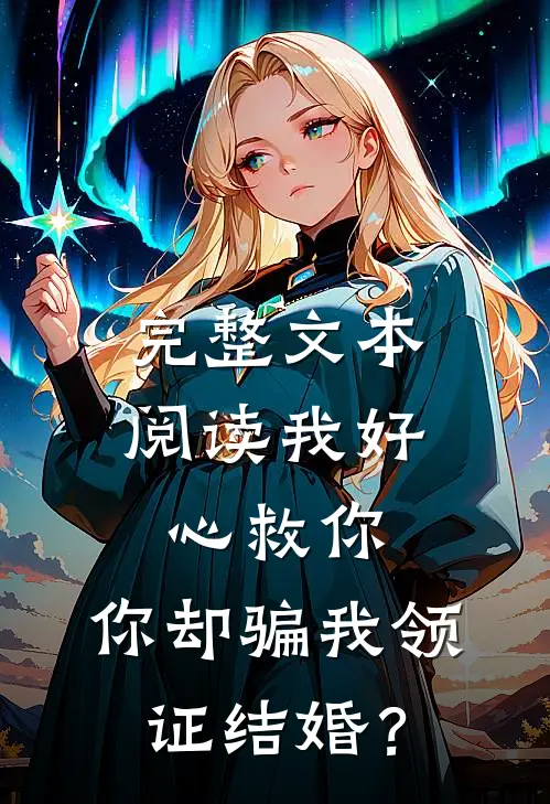 完整文本阅读我好心救你，你却骗我领证结婚？