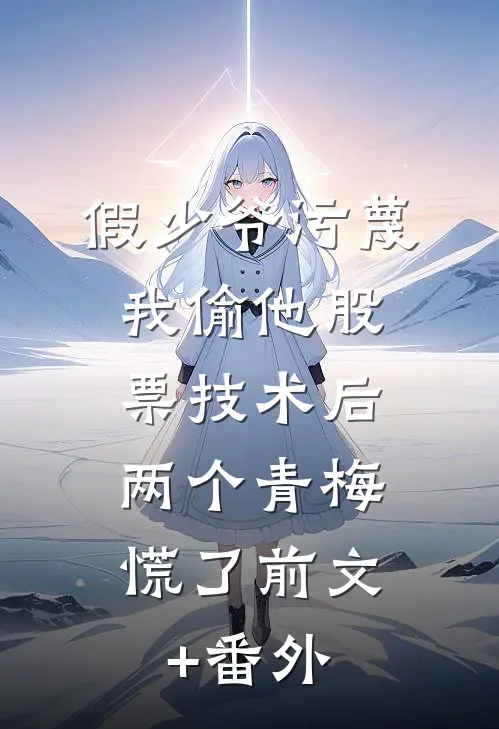 假少爷污蔑我偷他股票技术后，两个青梅慌了前文+番外