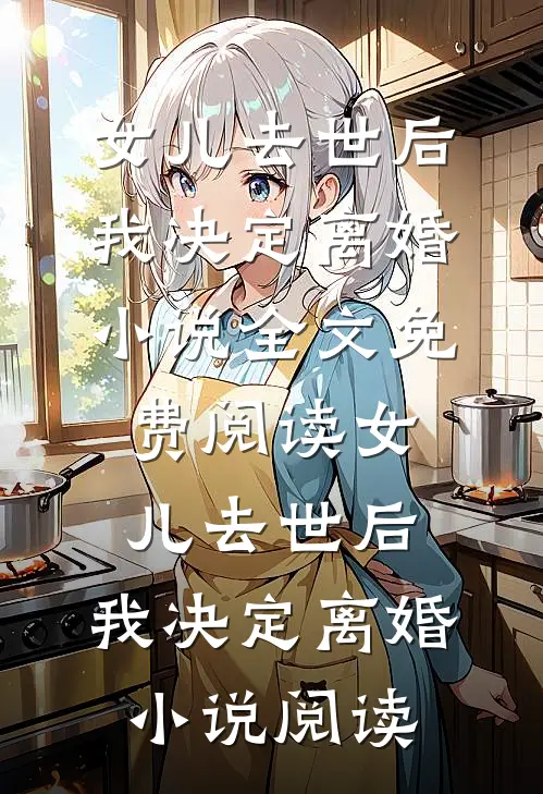 女儿去世后，我决定离婚小说全文免费阅读_女儿去世后，我决定离婚小说阅读