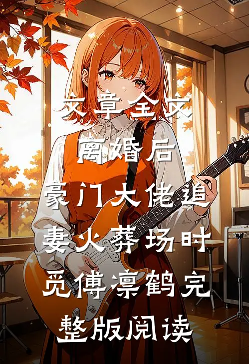 文章全文离婚后,豪门大佬追妻火葬场时觅傅凛鹤完整版阅读