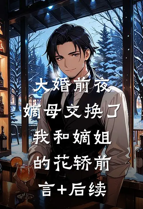 大婚前夜，嫡母交换了我和嫡姐的花轿前言+后续