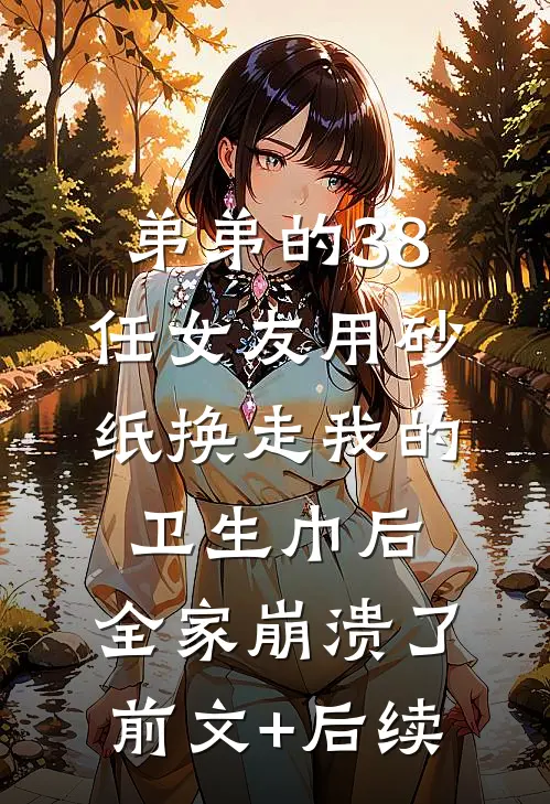 弟弟的38任女友用砂纸换走我的卫生巾后，全家崩溃了前文+后续