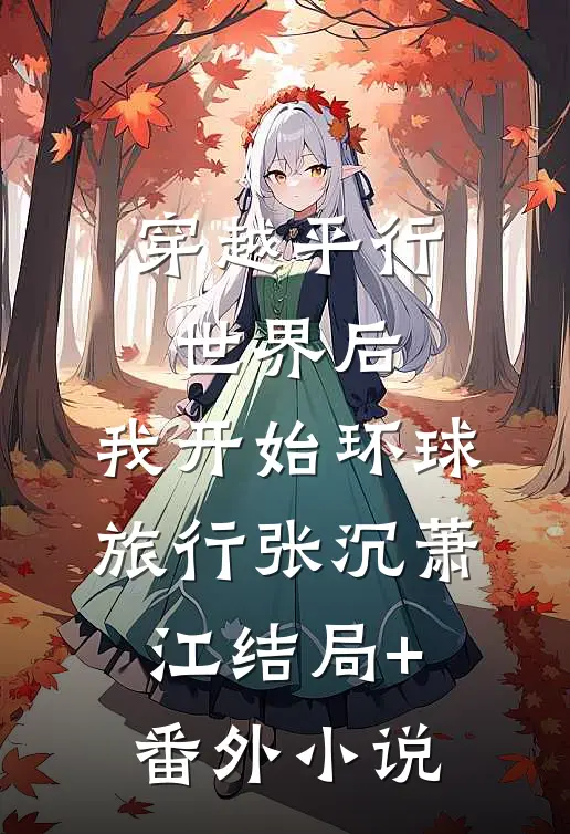 穿越平行世界后，我开始环球旅行张沉萧江结局+番外小说