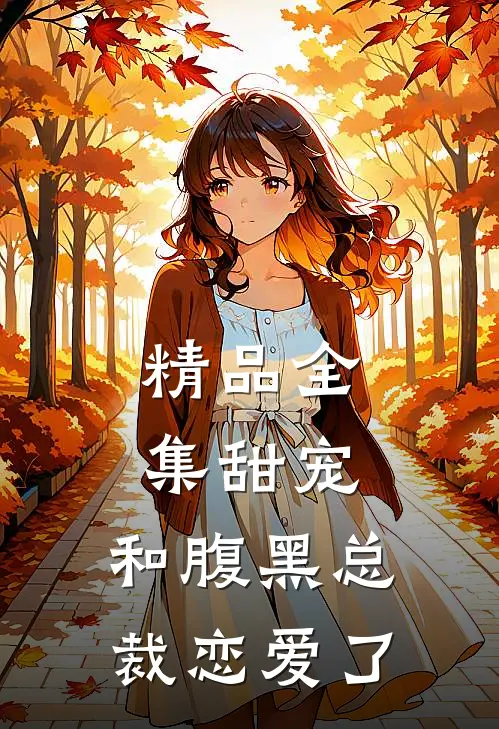 精品全集甜宠：和腹黑总裁恋爱了