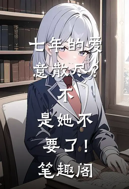 七年的爱意散尽？不，是她不要了！笔趣阁