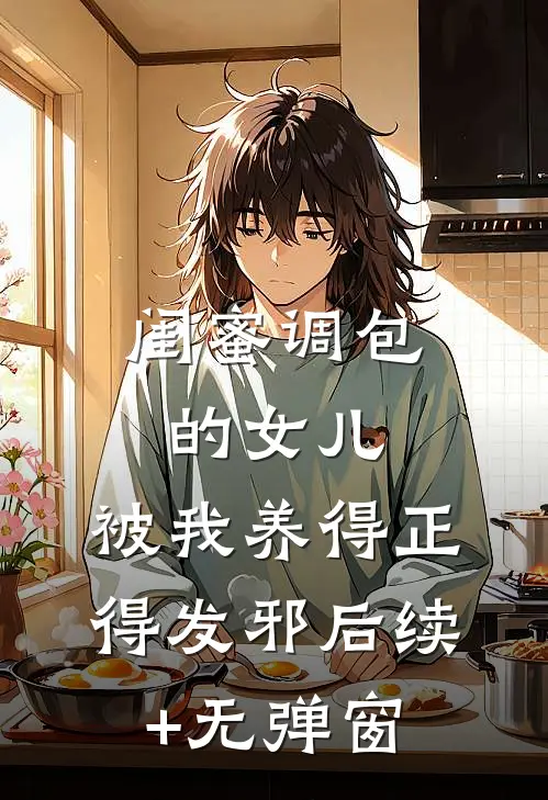 闺蜜调包的女儿，被我养得正得发邪后续+无弹窗