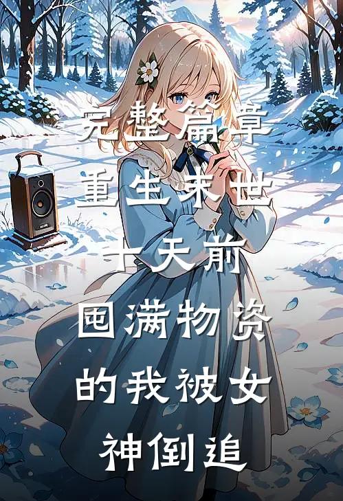 完整篇章重生末世十天前，囤满物资的我被女神倒追