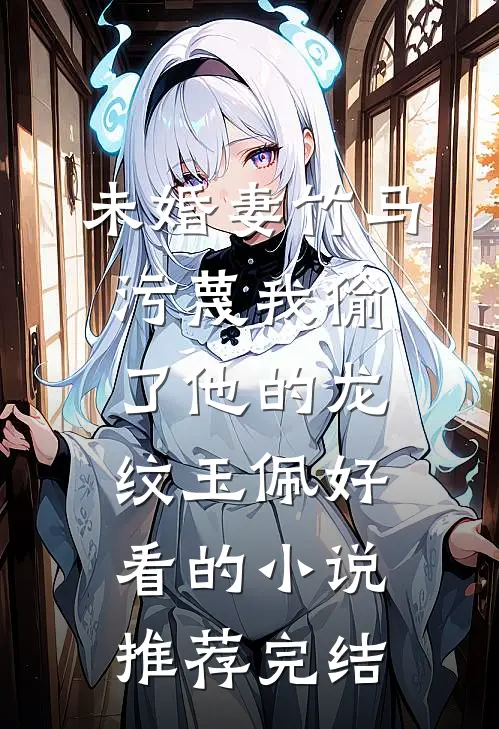 未婚妻竹马污蔑我偷了他的龙纹玉佩好看的小说推荐完结