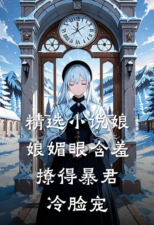 精选小说娘娘媚眼含羞，撩得暴君冷脸宠