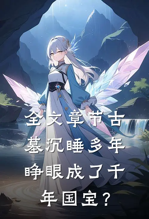 全文章节古墓沉睡多年，睁眼成了千年国宝？