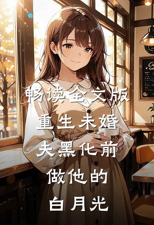 畅读全文版重生未婚夫黑化前，做他的白月光