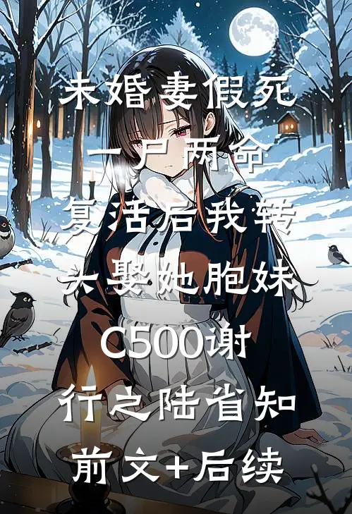 未婚妻假死一尸两命，复活后我转头娶她胞妹C500谢行之陆省知前文+后续