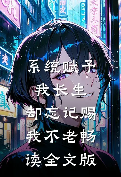 系统赋予我长生，却忘记赐我不老畅读全文版