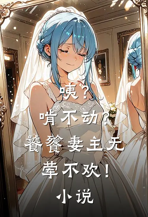 咦？啃不动？饕餮妻主无荤不欢！小说