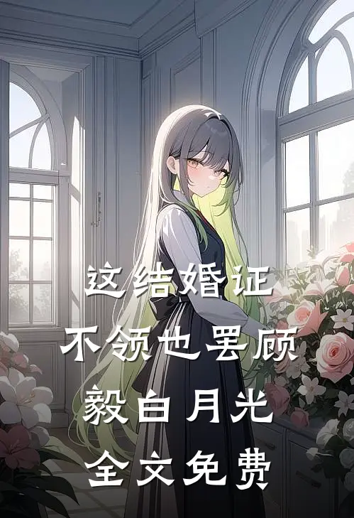 这结婚证，不领也罢顾毅白月光全文免费