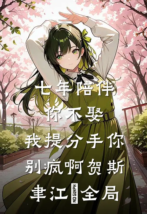 七年陪伴你不娶，我提分手你别疯啊贺斯聿江妧全局