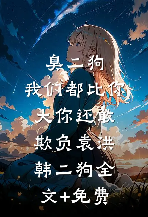 臭二狗，我们都比你大你还敢欺负袁洪韩二狗全文+免费