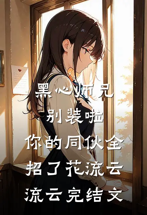 黑心师兄别装啦，你的同伙全招了花流云流云完结文