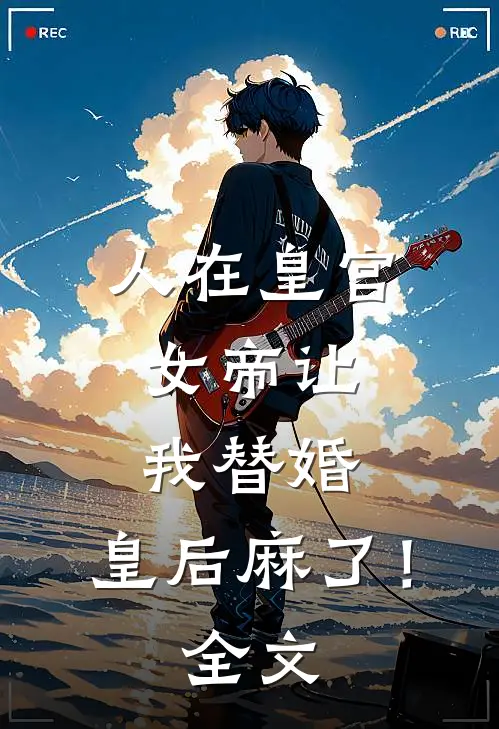 人在皇宫：女帝让我替婚，皇后麻了！全文